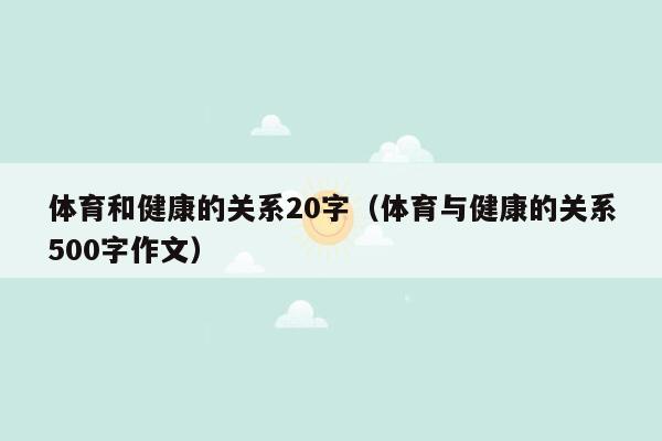 体育和健康的关系20字（体育与健康的关系500字作文）