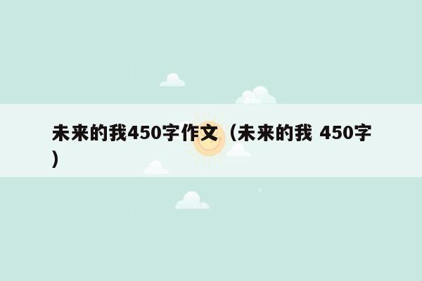 未来的我450字作文（未来的我 450字）