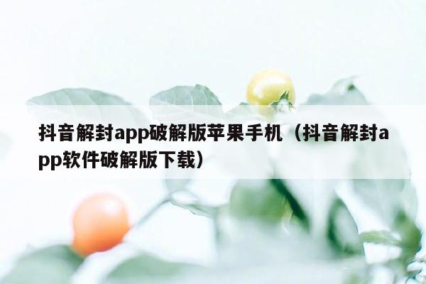 抖音解封app破解版苹果手机（抖音解封app软件破解版下载）