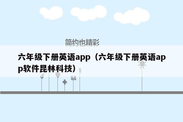 六年级下册英语app（六年级下册英语app软件昆林科技）