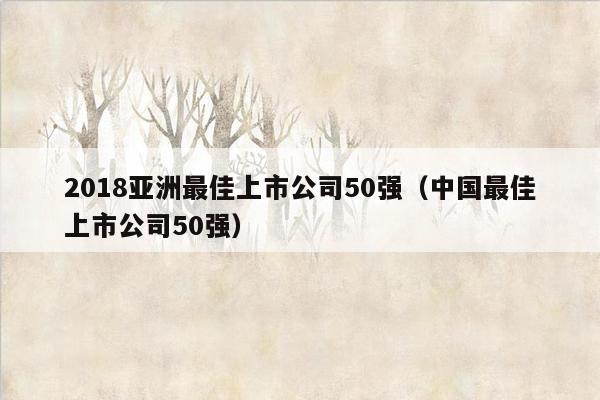 2018亚洲最佳上市公司50强（中国最佳上市公司50强）