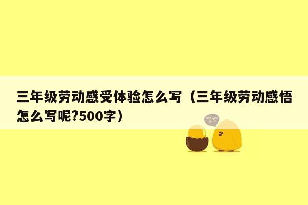 三年级劳动感受体验怎么写（三年级劳动感悟怎么写呢?500字）