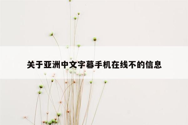 关于亚洲中文字幕手机在线不的信息