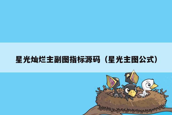 星光灿烂主副图指标源码（星光主图公式）