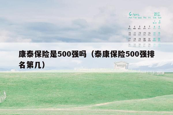 康泰保险是500强吗（泰康保险500强排名第几）