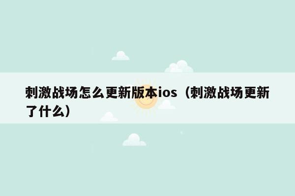 刺激战场怎么更新版本ios（刺激战场更新了什么）