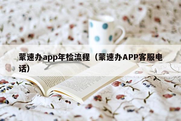 蒙速办app年检流程（蒙速办APP客服电话）