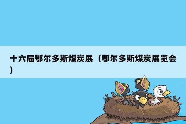 十六届鄂尔多斯煤炭展（鄂尔多斯煤炭展览会）