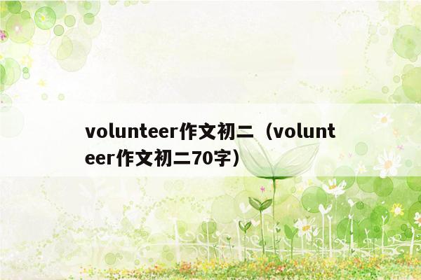 volunteer作文初二（volunteer作文初二70字）