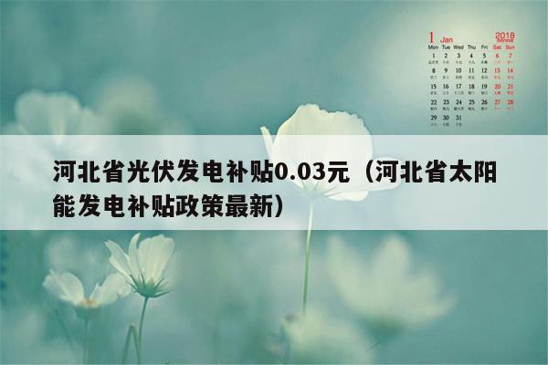 河北省光伏发电补贴0.03元（河北省太阳能发电补贴政策最新）