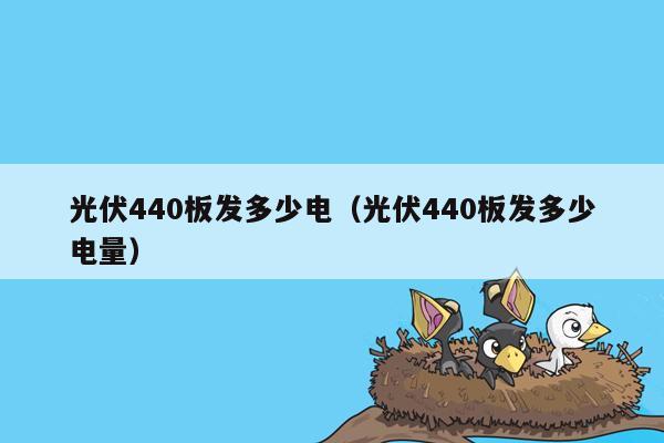 光伏440板发多少电（光伏440板发多少电量）