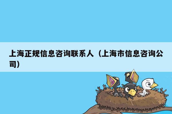 上海正规信息咨询联系人（上海市信息咨询公司）