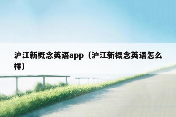 沪江新概念英语app（沪江新概念英语怎么样）