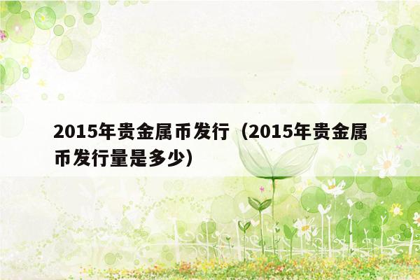 2015年贵金属币发行（2015年贵金属币发行量是多少）