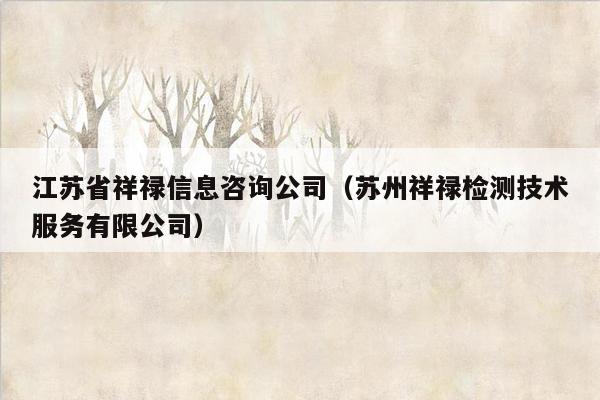 江苏省祥禄信息咨询公司（苏州祥禄检测技术服务有限公司）