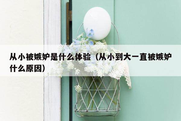 从小被嫉妒是什么体验（从小到大一直被嫉妒什么原因）