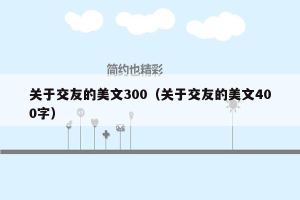 关于交友的美文300（关于交友的美文400字）