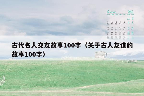 古代名人交友故事100字（关于古人友谊的故事100字）