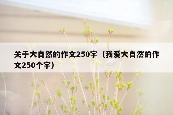 关于大自然的作文250字（我爱大自然的作文250个字）