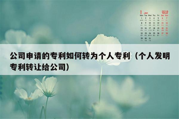 公司申请的专利如何转为个人专利（个人发明专利转让给公司）