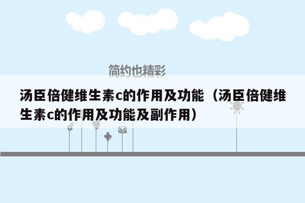 汤臣倍健维生素c的作用及功能（汤臣倍健维生素c的作用及功能及副作用）