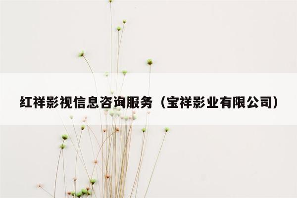 红祥影视信息咨询服务（宝祥影业有限公司）