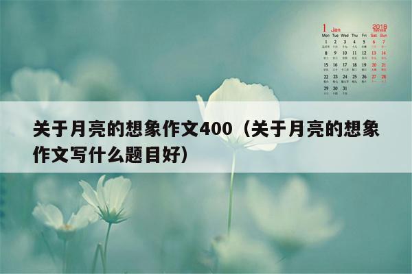 关于月亮的想象作文400（关于月亮的想象作文写什么题目好）