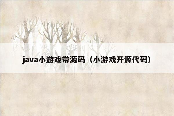 <strong>java</strong>小游戏带源码（小游戏开源代码）