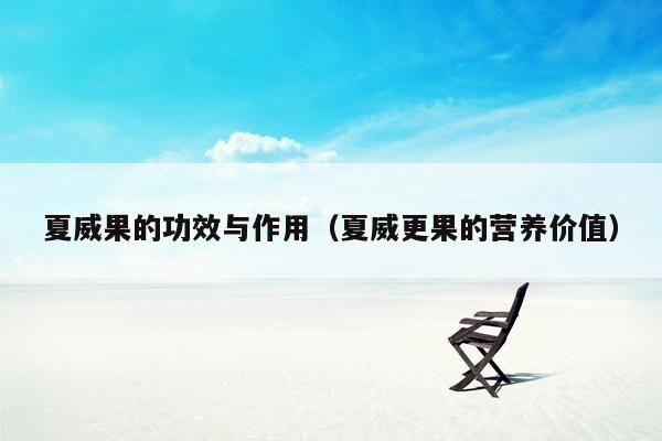 夏威果的功效与作用（夏威更果的营养价值）