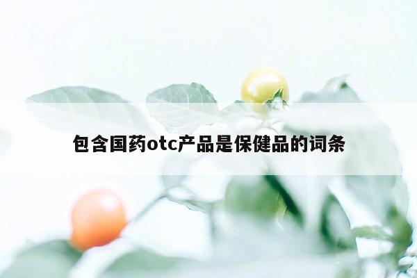 包含国药otc产品是保健品的词条