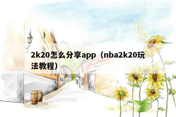 2k20怎么分享app（nba2k20玩法教程）