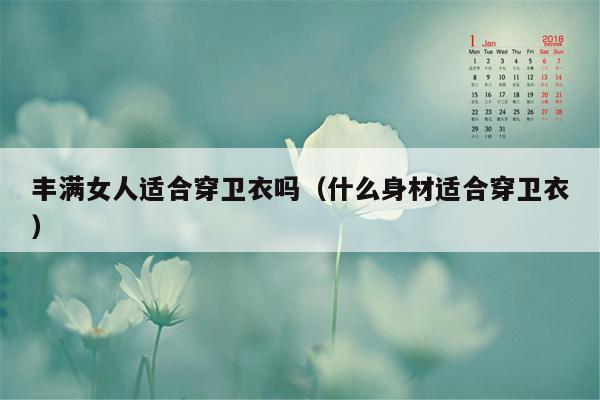 丰满女人适合穿卫衣吗（什么身材适合穿卫衣）