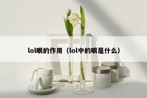 lol眼的作用（lol中的眼是什么）