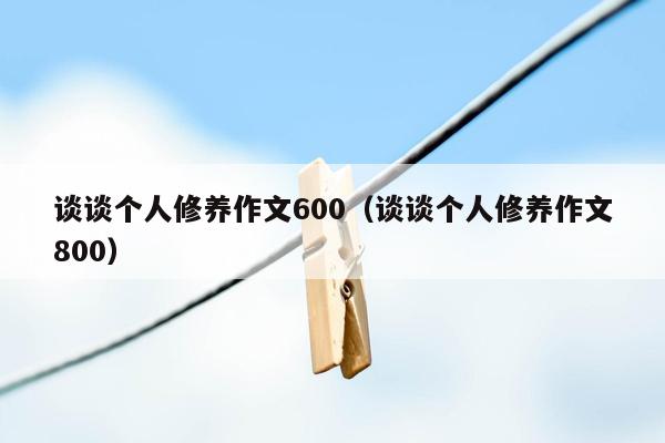 谈谈个人修养作文600（谈谈个人修养作文800）