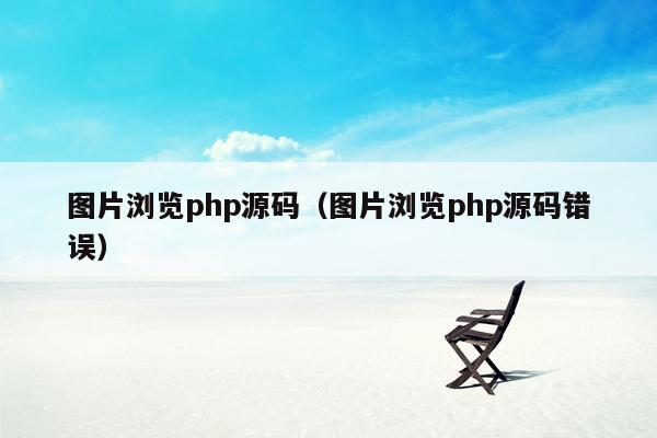 图片浏览php源码（图片浏览php源码错误）