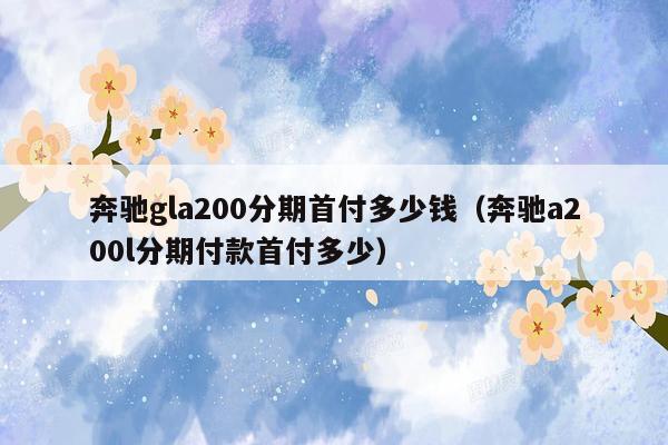 奔驰gla200分期首付多少钱（奔驰a200l分期付款首付多少）