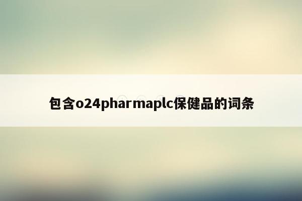 包含o24pharmaplc保健品的词条