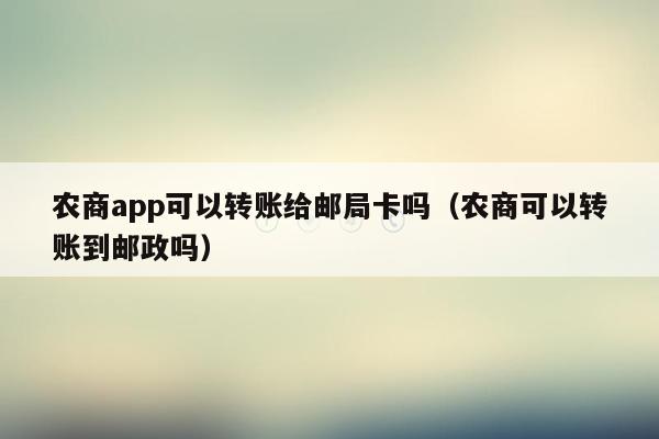 农商app可以转账给邮局卡吗（农商可以转账到邮政吗）