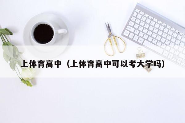 上体育高中（上体育高中可以考大学吗）