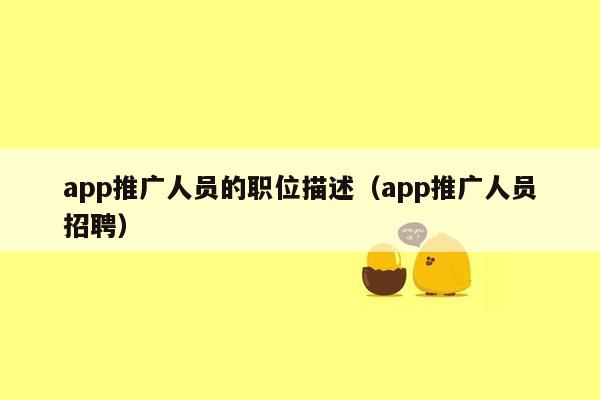 app推广人员的职位描述（app推广人员招聘）