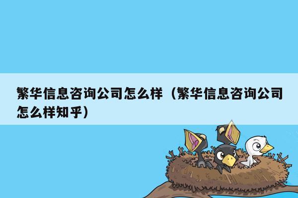 繁华信息咨询公司怎么样（繁华信息咨询公司怎么样知乎）