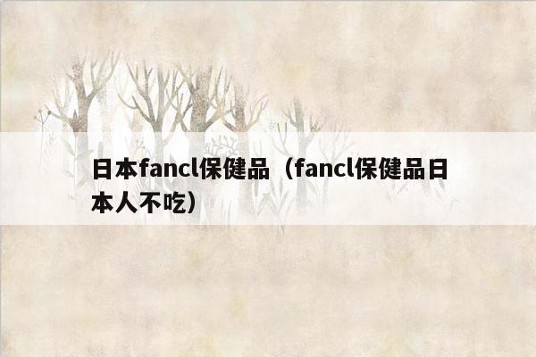 日本fancl保健品（fancl保健品日本人不吃）