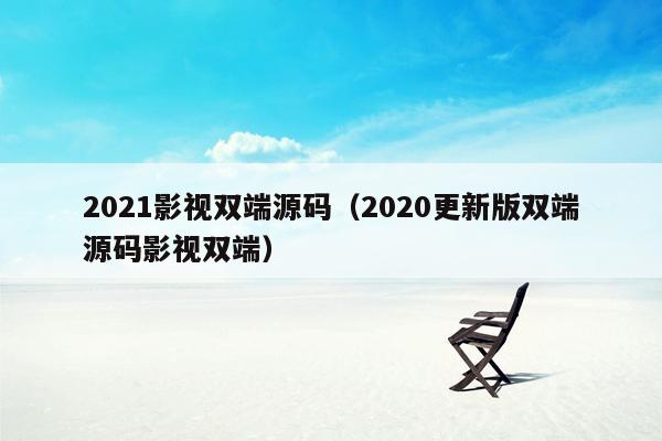 2021影视双端源码（2020更新版双端源码影视双端）