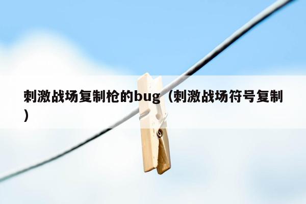 刺激战场复制枪的bug（刺激战场符号复制）