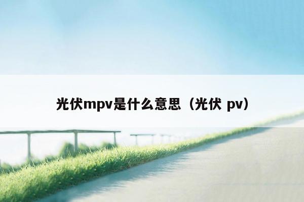 光伏mpv是什么意思（光伏 pv）