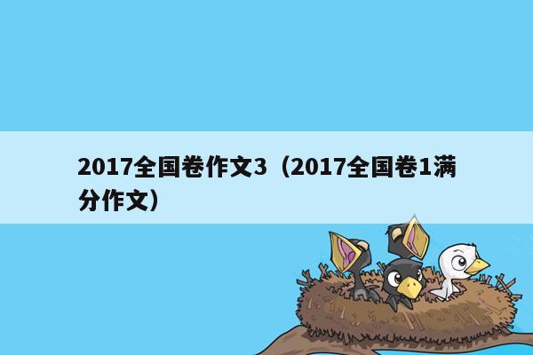 2017全国卷作文3（2017全国卷1满分作文）