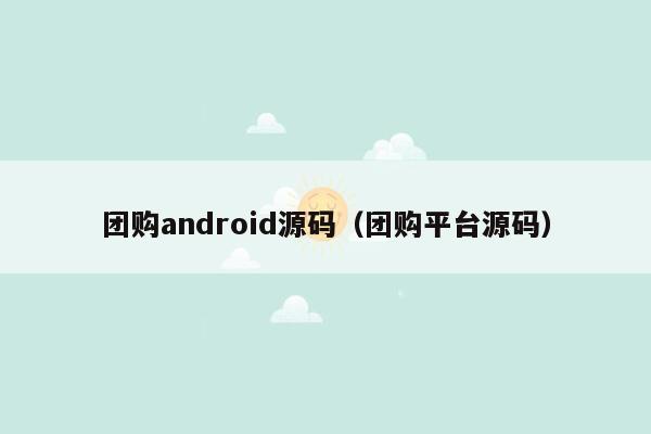 团购android源码（团购平台源码）