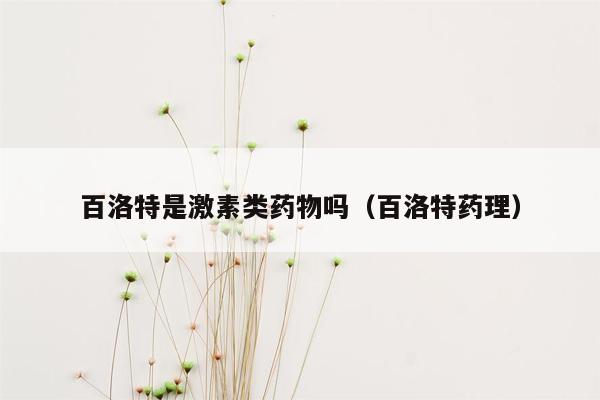 百洛特是激素类药物吗（百洛特药理）