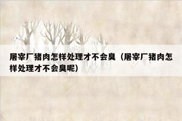 屠宰厂猪肉怎样处理才不会臭（屠宰厂猪肉怎样处理才不会臭呢）