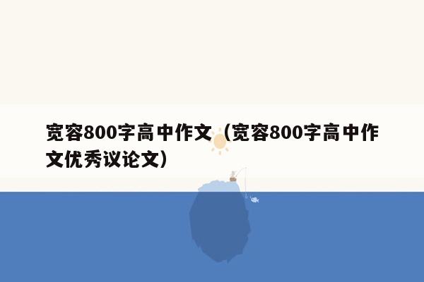 宽容800字高中作文（宽容800字高中作文优秀议论文）